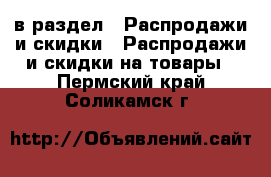  в раздел : Распродажи и скидки » Распродажи и скидки на товары . Пермский край,Соликамск г.